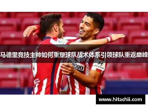 马德里竞技主帅如何重塑球队战术体系引领球队重返巅峰